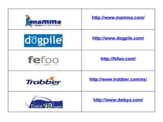 http://www.mamma.com/ http://www.dogpile.com/ http://fefoo.com/ http://www.trabber.com/es/ http://www.daleya.com/ 