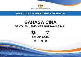 KEMENTERIAN PELAJARAN MALAYSIA
KURIKULUM STANDARD SEKOLAH RENDAH
BAHASA CINA
SEKOLAH JENIS KEBANGSAAN CINA
TAHAP SATU
 