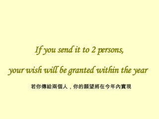 If you send it to 2 persons, your wish will be granted within the year   若你傳給兩個人，你的願望將在今年內實現 