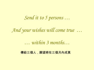 Send it to 5 persons …   And your wishes will come true  … … within 3 months… 傳給三個人，願望將在三個月內成真 