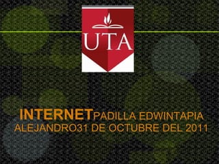 INTERNET PADILLA EDWINTAPIA ALEJANDRO31 DE OCTUBRE DEL 2011 