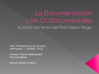 Para “Introducción a las Cs de la Información” – UADER – FCG Carrera: Técnico Bibliotecario Documentalista Neironi, Miriam Cristina 