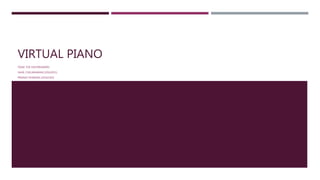VIRTUAL PIANO
TEAM: THE DAYDREAMERS
SAHIL CHELARAMANI (20162051)
PRANAV DHAKRAS (20162303)
 