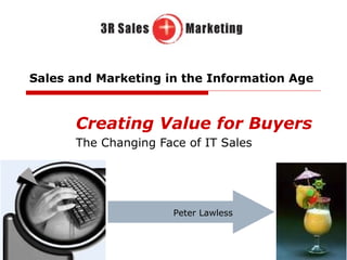 Sales and Marketing in the Information Age Creating Value for Buyers The Changing Face of IT Sales Peter Lawless 