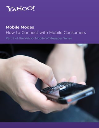 Mobile Modes
How to Connect with Mobile Consumers
Part 2 of the Yahoo! Mobile Whitepaper Series
 