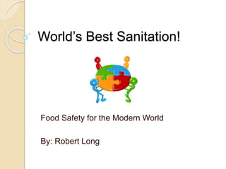 World’s Best Sanitation!
Food Safety for the Modern World
By: Robert Long
 