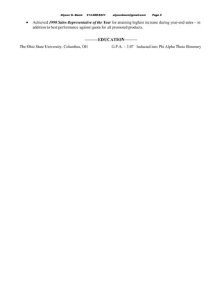 Alyson K. Beem 614-668-6321 alysonbeem@gmail.com Page 3
• Achieved 1990 Sales Representative of the Year for attaining highest increase during year-end sales – in
addition to best performance against quota for all promoted products.
EDUCATION
The Ohio State University, Columbus, OH G.P.A. – 3.07 Inducted into Phi Alpha Theta Honorary
 