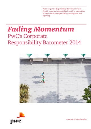 www.pwc.fi/sustainability
PwC’s Corporate Responsibility Barometer reviews
Finnish corporate responsibility from three perspectives:
strategic corporate responsibility, management and
reporting.
Fading Momentum
PwC’s Corporate
Responsibility Barometer 2014
 