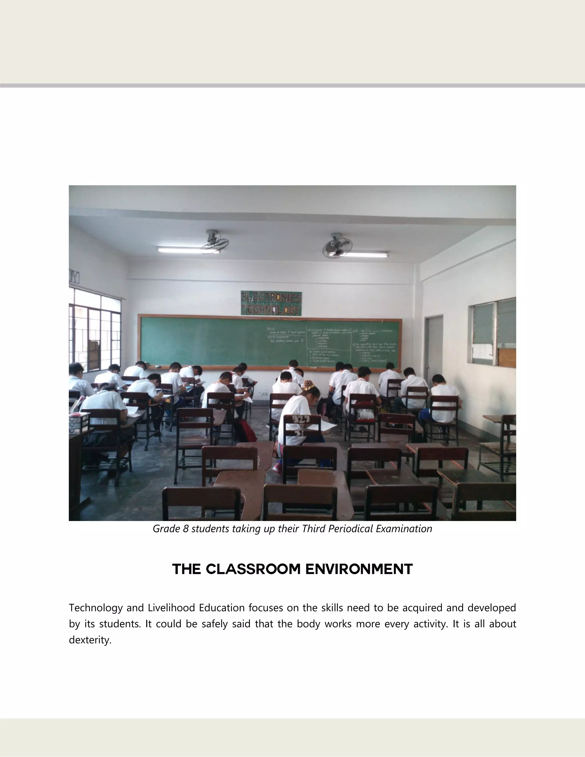 Grade 8 students taking up their Third Periodical Examination
Technology and Livelihood Education focuses on the skills need to be acquired and developed
by its students. It could be safely said that the body works more every activity. It is all about
dexterity.
 
