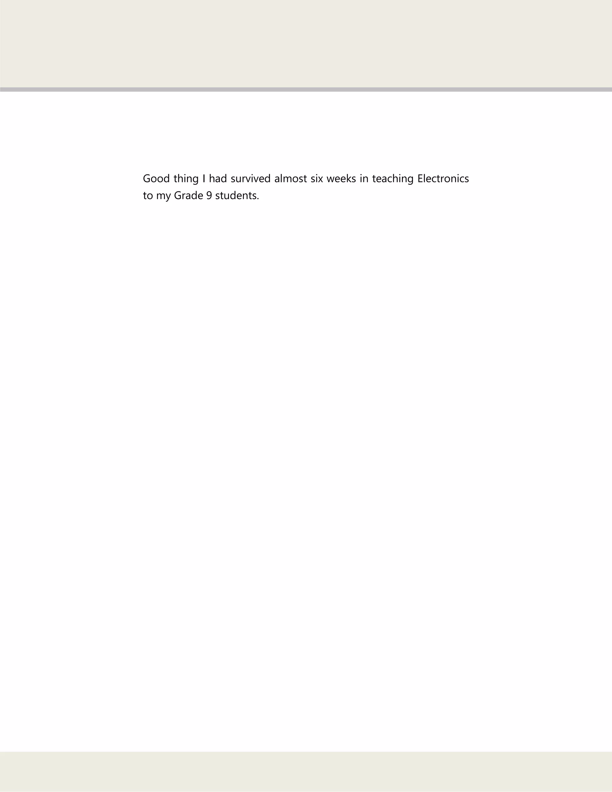 Good thing I had survived almost six weeks in teaching Electronics
to my Grade 9 students.
 