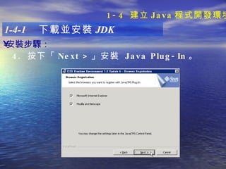 安裝步驟 ：   1-4-1  下載並安裝 JDK 4.  按下「 Next > 」安裝  Java Plug-In 。 1-4  建立 Java 程式開發環境 
