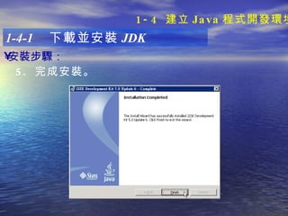 安裝步驟 ：   1-4-1  下載並安裝 JDK 5.  完成安裝。 1-4  建立 Java 程式開發環境 