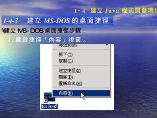 1-4-3  建立 MS-DOS 的桌面捷徑 建立 MS-DOS 桌面捷徑步驟 ：   4. 開啟捷徑「內容」視窗   。 1-4  建立 Java 程式開發環境 