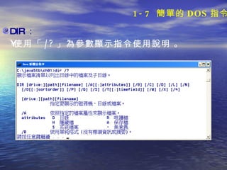 DIR ： 使用「 /? 」為參數顯示指令使用說明   。 1-7  簡單的 DOS 指令 