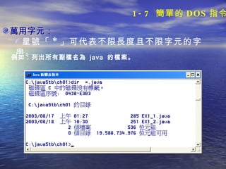 萬用字元： 星號「 * 」可代表不限長度且不限字元的字串。 例如：列出所有副檔名為  java  的檔案。 1-7  簡單的 DOS 指令 