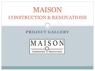PROJECT GALLERY
MAISON
CONSTRUCTION & RENOVATIONS
 