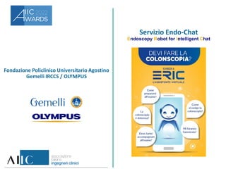 Fondazione Policlinico Universitario Agostino
Gemelli IRCCS / OLYMPUS
Servizio Endo-Chat
Endoscopy Robot for Intelligent Chat
 