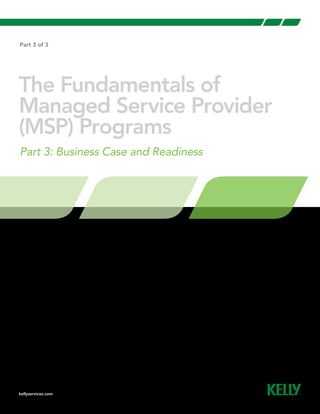 kellyservices.com
Part 3 of 3
The Fundamentals of
Managed Service Provider
(MSP) Programs
Part 3: Business Case and Readiness
 