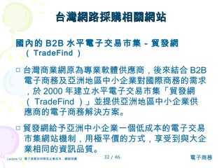 台灣網路採購相關網站   國內的 B2B 水平電子交易市集－貿發網 （ TradeFind ） □ 台灣商業網原為專業軟體供應商，後來結合 B2B 電子商務及亞洲地區中小企業對國際商務的需求，於 2000 年建立水平電子交易市集「貿發網（ TradeFind ）」並提供亞洲地區中小企業供應商的電子商務解決方案。 □ 貿發網 給予亞洲中小企業一個低成本的電子交易市集網站機制，用極平價的方式，享受到與大企業相同的資訊品質。 