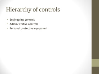 Hierarchy of controls
• Engineering controls
• Administrative controls
• Personal protective equipment
 