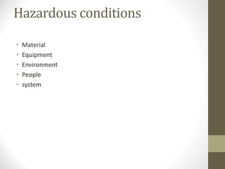 Hazardous conditions

•   Material
•   Equipment
•   Environment
•   People
•   system
 