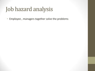 Job hazard analysis
• Employee , managers together solve the problems
 