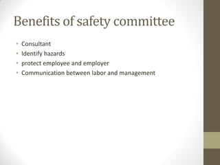 Benefits of safety committee
•   Consultant
•   Identify hazards
•   protect employee and employer
•   Communication between labor and management
 