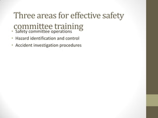 Three areas for effective safety
 committee training
• Safety committee operations
• Hazard identification and control
• Accident investigation procedures
 