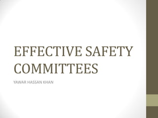 EFFECTIVE SAFETY
COMMITTEES
YAWAR HASSAN KHAN
 