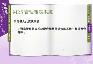 如何導入此資訊系統 通常管理報表系統配合陶板屋銷售點系統一起做整合應用。   MRS 管理報表系統 