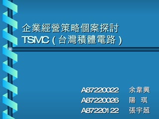 企業經營策略個案探討 TSMC ( 台灣積體電路 ) A87220022 余韋興 A87220026 陽  琪 A87220122 張宇超 