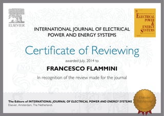INTERNATIONAL JOURNAL OF ELECTRICAL
POWER AND ENERGY SYSTEMS
awardedJuly,2014to
FRANCESCO FLAMMINI
The Editors of INTERNATIONAL JOURNAL OF ELECTRICAL POWER AND ENERGY SYSTEMS
Elsevier,Amsterdam,TheNetherlands
 