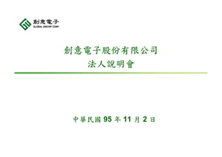 創意電子股份有限公司
   法人說明會




中華民國 95 年 11 月 2 日
 