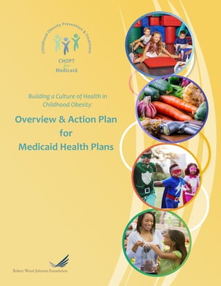 Building a Culture of Health in
Childhood Obesity:
CHOPT
Medicaid
CHildhoodO
besity Prevention
&
Treatment
for
Overview & Action Plan
for
Medicaid Health Plans
 