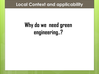 Presentation ContentsLocal Context and applicability
Why do we need green
engineering..?
 