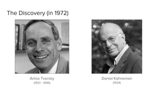The Discovery (in 1972)
Amos Tversky Daniel Kahneman
(1937 - 1996) (1934)
 