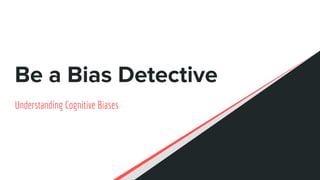 Be a Bias Detective
Understanding Cognitive Biases
 