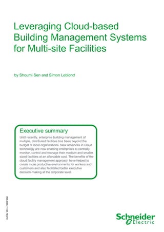 Leveraging Cloud-based
Building Management Systems
for Multi-site Facilities
Executive summary
Until recently, enterprise building management of
multiple, distributed facilities has been beyond the
budget of most organizations. New advances in Cloud
technology are now enabling enterprises to centrally
monitor, control and manage their medium and smaller
sized facilities at an affordable cost. The benefits of the
cloud facility management approach have helped to
create more productive environments for workers and
customers and also facilitated better executive
decision-making at the corporate level.
by Shoumi Sen and Simon Leblond
998-2095-11-05-15AR0
 