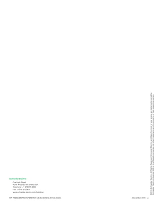 One High Street,
                                                                                              Schneider Electric




                                                       Fax: +1 978 975 9674
                                                       Telephone: +1 978 975 9600
                                                       North Andover, MA 01845 USA



                                                       www.schneider-electric.com/buildings


WP-REDUCEIMPACTOFENERGY-US.BU.N.EN.12.2010.0.00.CC
December 2010
  sm
                                                     ©2010 Schneider Electric. All Rights Reserved. Schneider Electric and Make the most of your energy are trademarks owned by
                                                     Schneider Electric Industries SAS or its affiliated companies. All other trademarks are the property of their respective owners.
 