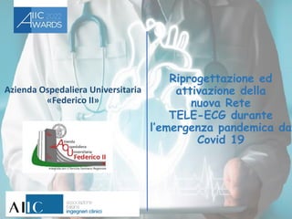 Azienda Ospedaliera Universitaria
«Federico II»
Riprogettazione ed
attivazione della
nuova Rete
TELE-ECG durante
l’emergenza pandemica da
Covid 19
 