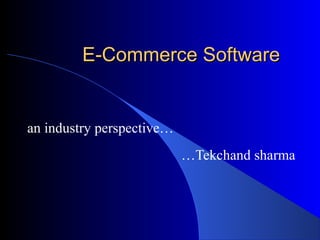 E-Commerce SoftwareE-Commerce Software
an industry perspective…
…Tekchand sharma
 