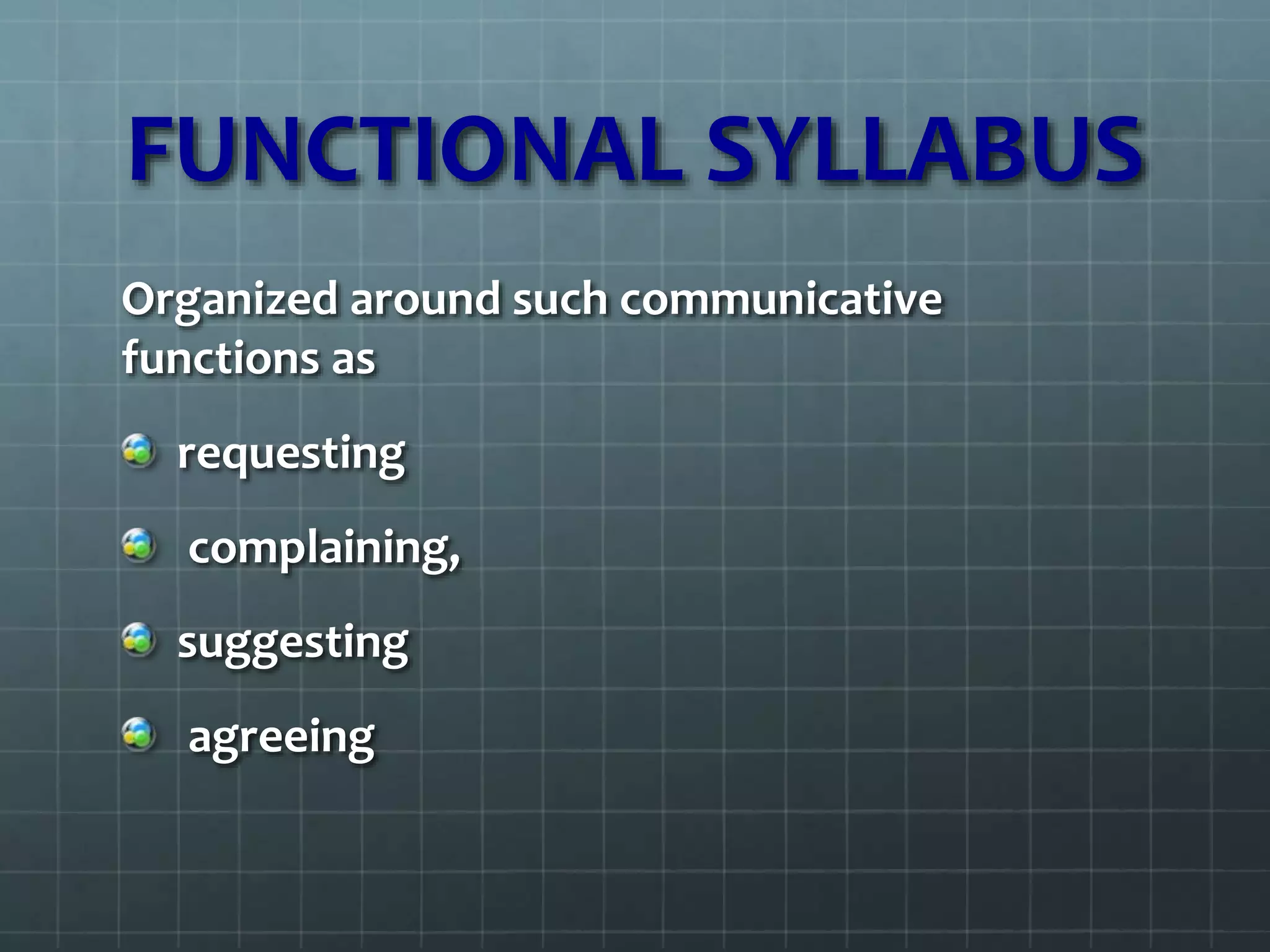 FUNCTIONAL SYLLABUS
Organized around such communicative
functions as
requesting
complaining,
suggesting
agreeing
 