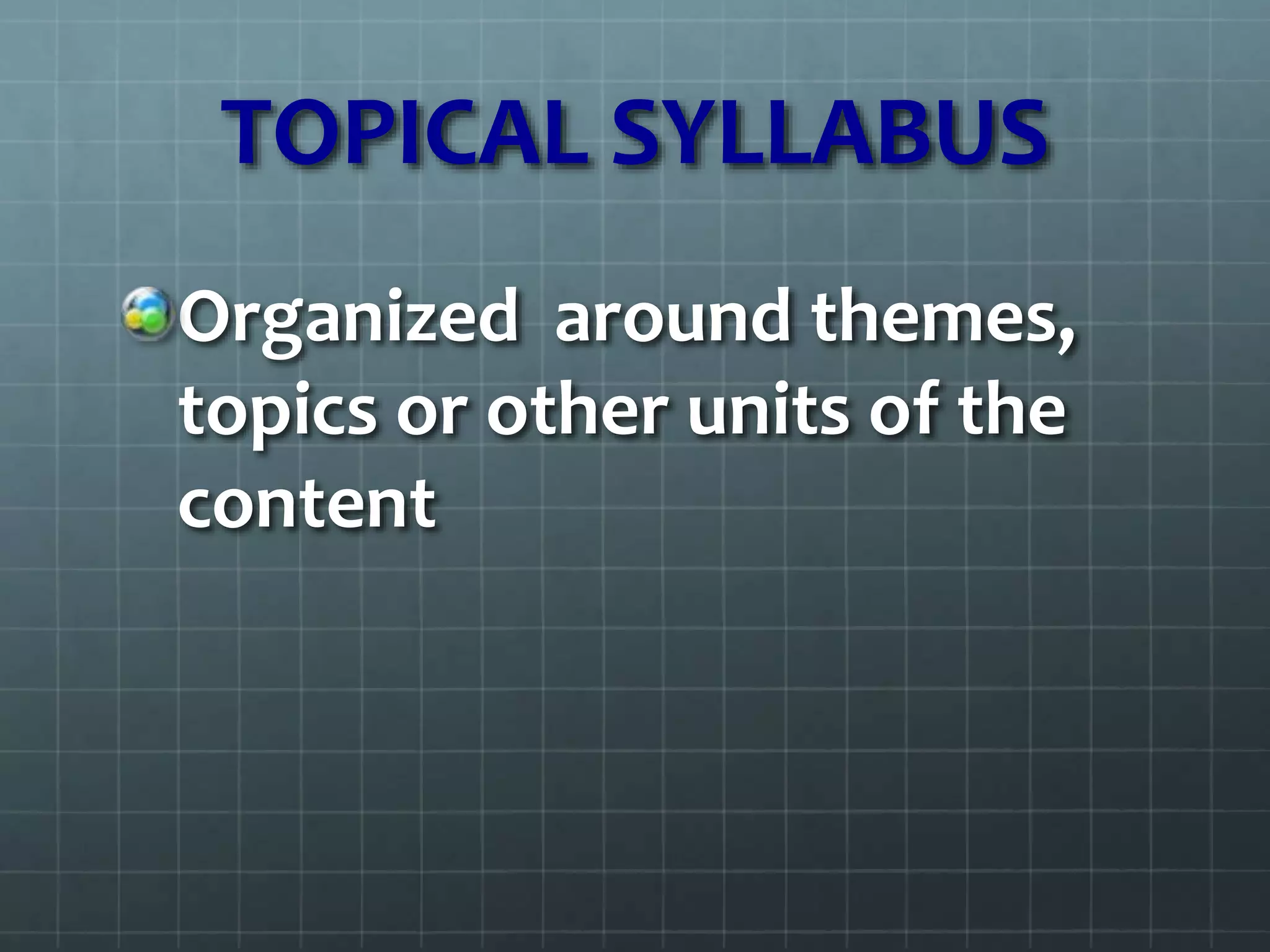 TOPICAL SYLLABUS
Organized around themes,
topics or other units of the
content
 