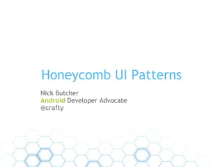 Honeycomb UI Patterns Nick Butcher Android  Developer Advocate  @crafty 