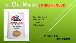Presented By ,
BIKI SONAR
THE ONE MINUTE ENTREPRENEUR
Ken Blanchard
Don hutson
and
Ethan Willis
 