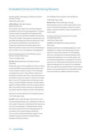 10 | ni.com/nidays
Embedded Control and Monitoring Sessions
Introducing New Technology to Enable the Industrial
Internet of Things
13:00-13:45 | Salon 5 & 6
Jeffrey Wong, Field Sales Engineer,
National Instruments
In this session, learn about the new NI technology for
embedded control and monitoring applications. Products
include the latest CompactRIO and Single-Board RIO
controllers, the new Controller for FlexRIO, and the latest
C Series I/O modules.These devices incorporate the most
up-to-date technology and provide new I/O points to offer
you innovative and advanced functionality that can
increase your productivity and system performance.
Attend this session to see some of this new technology in
action and learn how it can enable your next application.
Software-based approach to Asset Monitoring and
Machine Condition Monitoring
13:45-14:15 | Salon 5 & 6
Ken Ng, Managing Director, Ken Engineering and
Consulting
Traditionally, asset monitoring (AM) and machine condition
monitoring (MCM) are technically low-level systems that
monitor a specific machine or asset. In the increasingly
connected environment, where different machines are
connected or related to each other, it becomes paramount
to be able to monitor your assets or machines on a higher
level in real time.This presentation will talk about a case
study on using NI LabVIEW to develop a software-based
approach to AM and MCM in real time; providing real-time
data on the health of various machines as well as able to
do complex high level analysis for system level reporting.
Data Communication Methods for Embedded Systems
14:15-15:00 | Salon 5 & 6
Guo Min, District Sales Manager, National Instruments
Coordinating data between your embedded controller and
other nodes in the system is identified by NI customers as
one of the top challenges in embedded system design
and will be crucial for Internet ofThings applications. In
this session we’ll introduce effective distributed
communication architectures between targets running
LabVIEW, focusing on Network Published Shared
Variables and Network Streams.
Your NI Machine Vision Solution within 30 Minutes
15:30-16:00 | Salon 5 & 6
Winston Hoo, Technical Manager, Accusys
Demonstrating on how to create simple machine vision
solution utilizing NI technologies, started from system
design, component selection, program development to
results output.
Choosing a Software Architecture for Your Next
Embedded Application
16:00-16:45 | Salon 5 & 6
LeonTan, Field Applications Engineer, National
Instruments
Developing software for embedded applications can be
challenging. For starters, the business logic for these
systems is rarely simple. However, the real challenge
often lies in processes like connecting that logic to I/O,
integrating the application into an existing system, and
ensuring that the application runs properly for months or
years at a time.These projects also frequently encounter
logistical challenges such as supporting multi developer
teams with tight time-to-market pressures. At this session,
discover how a good architecture can help address these
issues and review your different architecture options.
 
