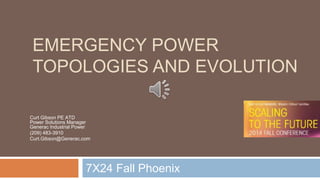 EMERGENCY POWER
TOPOLOGIES AND EVOLUTION
7X24 Fall Phoenix
Curt Gibson PE ATD
Power Solutions Manager
Generac Industrial Power
(209) 483-3910
Curt.Gibson@Generac.com
 