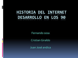 HISTORIA DEL INTERNET
DESARROLLO EN LOS 90
Fernando sosa
Cristian Giraldo
Juan José andica
 