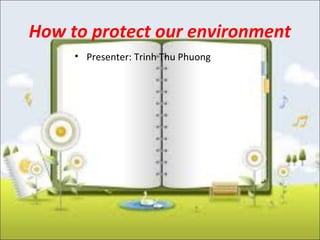 How to protect our environment
     • Presenter: Trinh Thu Phuong
 