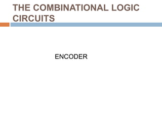 THE COMBINATIONAL LOGIC 
CIRCUITS 
ENCODER 
 